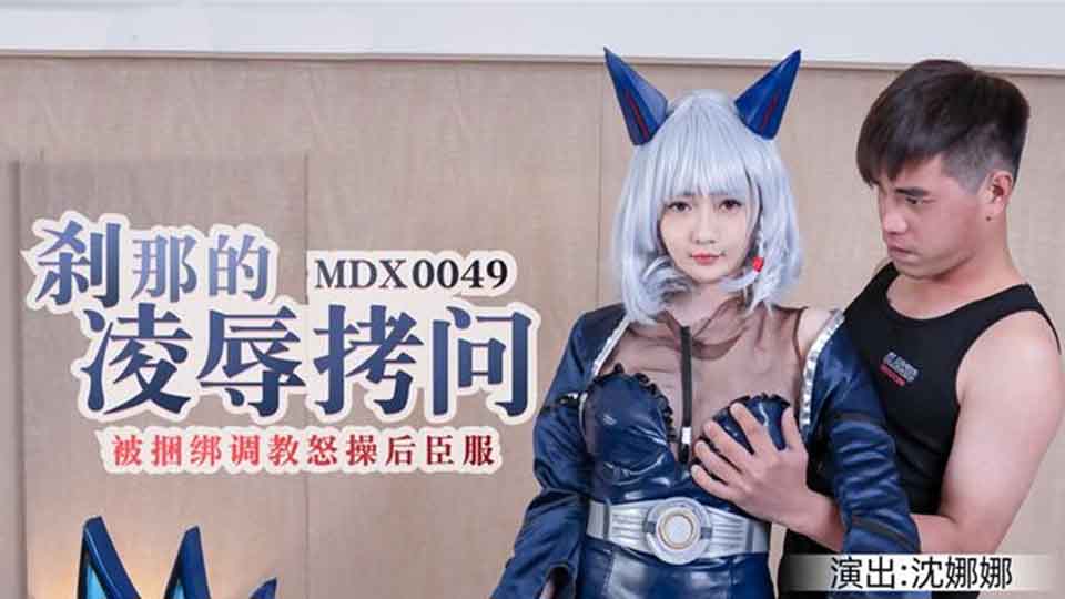 MDX-0049 刹那的凌辱拷问被捆绑调教怒草后臣服-沈娜娜