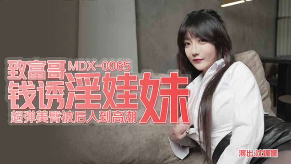 MDX-0065 致富哥钱诱淫娃妹-沈娜娜